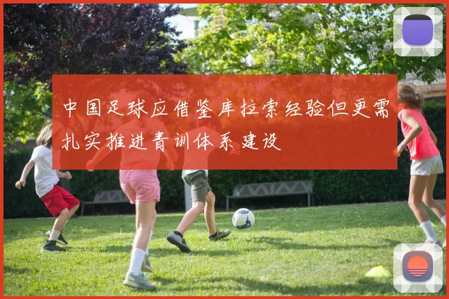 中国足球应借鉴库拉索经验但更需扎实推进青训体系建设